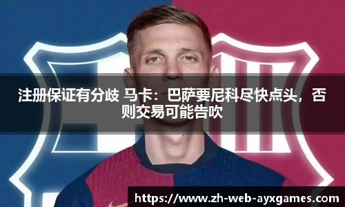 注册保证有分歧 马卡：巴萨要尼科尽快点头，否则交易可能告吹